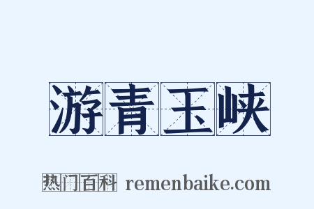 游青玉峡是什么意思的图片